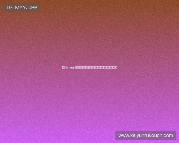 掌握Kaiyun开云注册平台操作步骤实现快速注册和账号安全保护的完整指南 掌握Kaiyun开云注册平台操作步骤实现快速注册和账号安全保护的完整指南