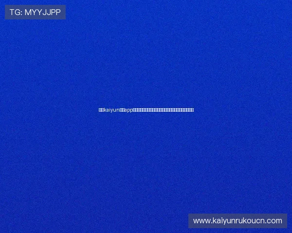 获取kaiyun体育app下载最新版本，畅享丰富的体育直播和专业赛事分析内容